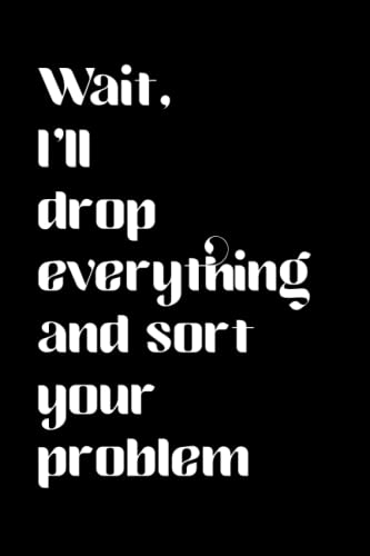 Funny Statement Notebook : A Humorous 6x9 (A5) Blank Ruled Book for Note-Taking and Journaling in the Home or Office Featuring a Typical Fun Quote or Saying on the Cover: Wait, I'll Drop Everything and Sort Your Problem the Perfect Gift for a Co-worker