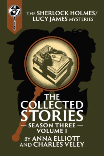 The Collected Stories, Season Three, Volume I: The Sherlock Holmes / Lucy James Mysteries (The Sherlock Holmes and Lucy James Mystery Series)