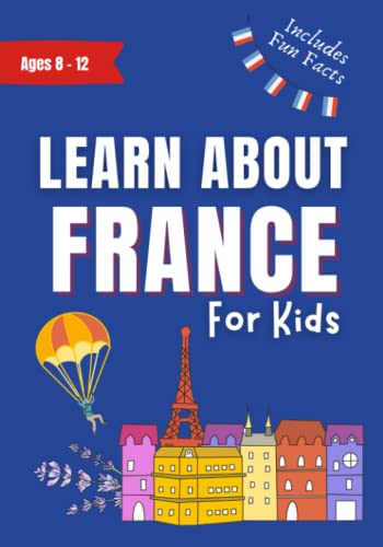 Learn About France For Kids: Kids Book Ages 8-12 Includes Fun Facts About Paris and France