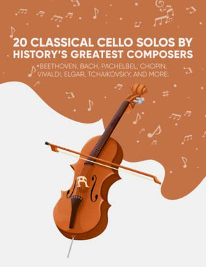 20 Classical Cello Solos by History's Greatest Composers: Beethoven, Bach, Pachelbel, Chopin, Vivaldi, Elgar, Tchaikovsky, and More