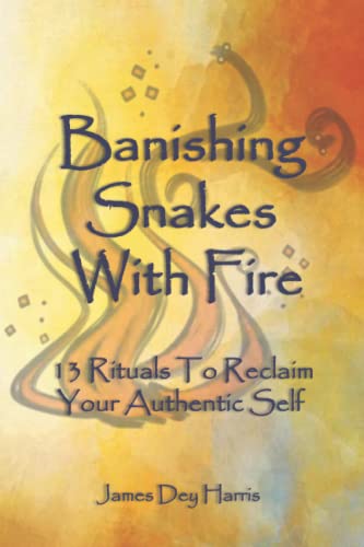 Banishing Snakes With Fire: 13 Rituals To Reclaim Your Authentic Self