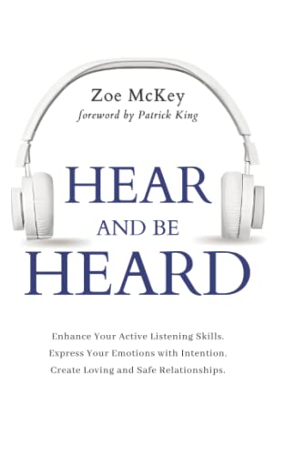 Hear and Be Heard: Enhance Your Active Listening Skills. Express Your Emotions with Intention. Create Loving and Safe Relationships. (Emotional Maturity)