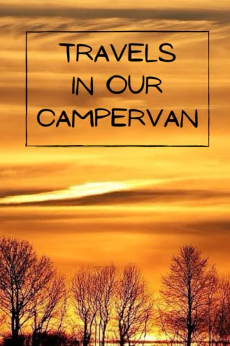 Travels in Our Campervan : Create of Logbook and Treasure Your Memories Made in Your Campervan with a Comprehensive and Detailed Journal Camper Touring Road Trips