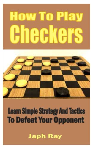 How To Play Checkers: Learn Simple Strategy And Tactics To Defeat Your Opponent