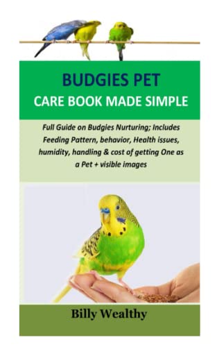 Budgies pet care book made simple: Full Guide on Budgies Nurturing; Includes Feeding Pattern, behavior, Health issues, humidity, handling & cost of getting One as a Pet + visible images