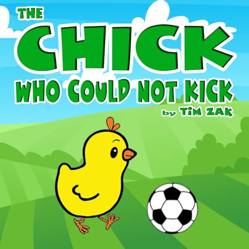 Chick Who Could Not Kick : Children's Books (Fun, Cute, Rhyming Bedtime Story for Baby and Preschool Readers about Chuck the Chick Who Could Not Kick!)