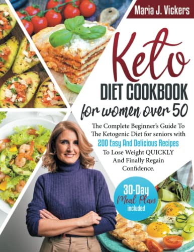 Keto Diet Cookbook For Women Over 50: The Complete Beginner's Guide To The Ketogenic Diet For Seniors With 200 Easy And Delicious Recipes To Lose Weight QUICKLY And Finally Regain Confidence