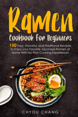 Ramen Cookbook for Beginners: 150 Easy, Flavorful, and Traditional Recipes to Enjoy your Favorite Japanese Ramen at Home With No Prior Cooking Experience!