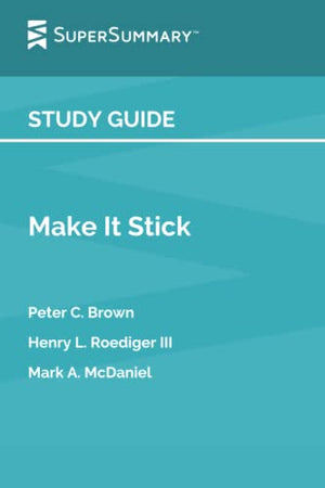 Study Guide: Make It Stick by Peter C. Brown, Henry L. Roediger III, Mark A. McDaniel (SuperSummary)