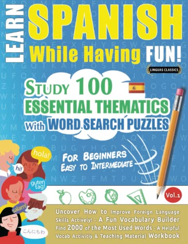 LEARN SPANISH WHILE HAVING FUN! - FOR BEGINNERS: EASY TO INTERMEDIATE - STUDY 100 ESSENTIAL THEMATICS WITH WORD SEARCH PUZZLES - VOL.1: Uncover How to ... Skills Actively! - A Fun Vocabulary Builder.