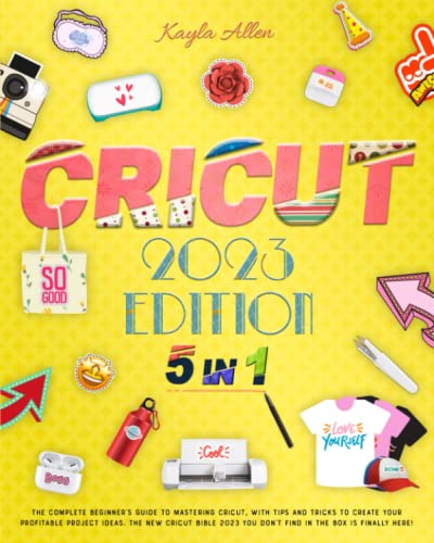 Cricut: 5 Books in1 - The Complete Beginner's Guide to Mastering Cricut, with Tips and Tricks to Create Your Profitable Project Ideas. The New Cricut ... You Don't Find in The Box Is Finally Here!