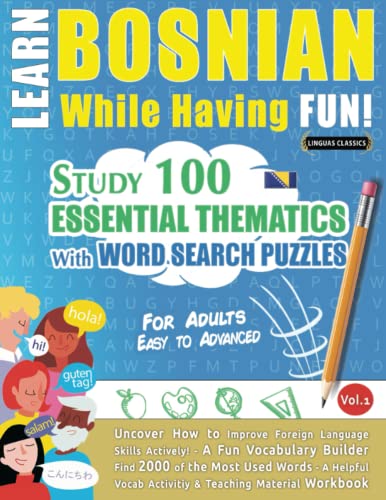 LEARN BOSNIAN WHILE HAVING FUN! - FOR ADULTS: EASY TO ADVANCED - STUDY 100 ESSENTIAL THEMATICS WITH WORD SEARCH PUZZLES - VOL.1: Uncover How to ... Skills Actively! - A Fun Vocabulary Builder.