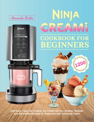 Ninja CREAMi Cookbook for Beginners: 1200 Days Tasty Ice Creams, Ice Cream Mix-Ins, Shakes, Sorbets, and Smoothies Recipes for Beginners and Advanced Users