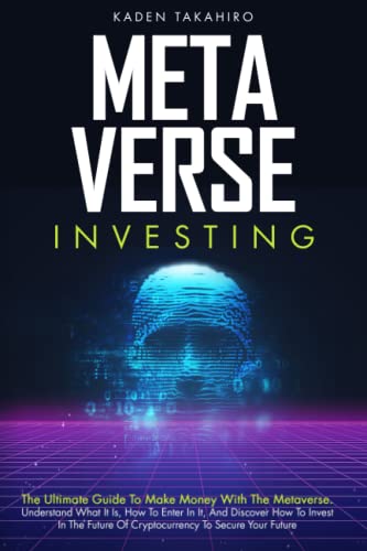 Metaverse Investing: The Ultimate Guide To Make Money With The Metaverse. Understand What It Is, How To Enter In It, And Discover How To Invest In The Future Of Cryptocurrency To Secure Your Future
