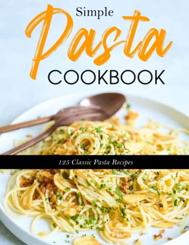 Simple Pasta Cookbook: 125 Classic Pasta Recipes