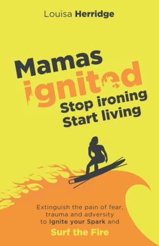 Mamas Ignited Stop Ironing, Start Living.: Extinguish the pain of fear, trauma and adversity to Ignite your Spark and Surf the Fire