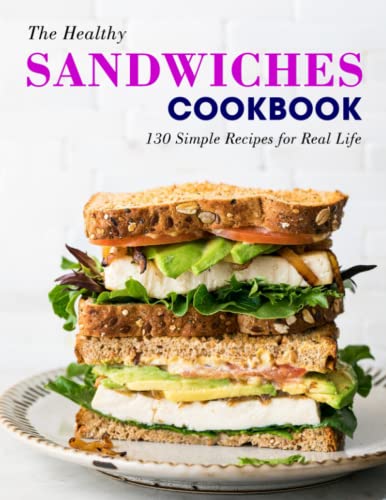 The Healthy Sandwiches Cookbook: 130 Simple Recipes for Real Life