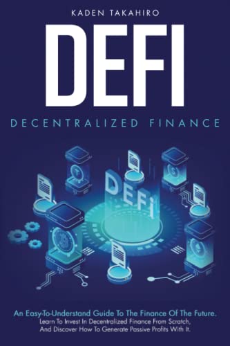 Defi: Decentralized Finance: An Easy-To-Understand Guide To The Finance Of The Future. Learn To Invest In Decentralized Finance From Scratch, And Discover How To Generate Passive Profits With It.