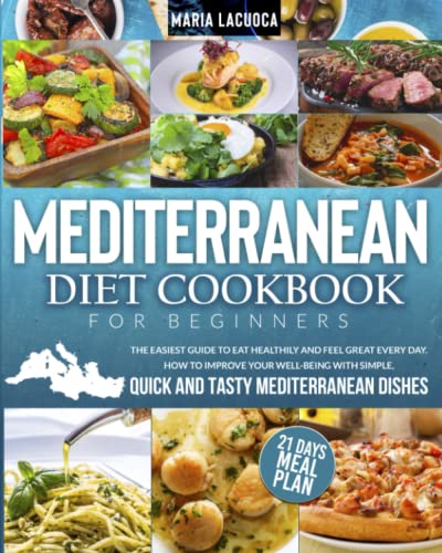 Mediterranean Diet Cookbook for Beginners: The Easiest Guide to Eat Healthily and Feel Great Every Day. How to Improve Your Well-Being with Simple, Quick and Tasty Mediterranean Dishes