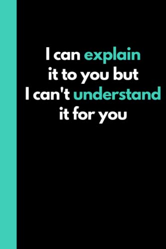 I Can Explain It to You but I Can't Understand It for You : Funny Adult Notebook (6 X9 Book with 120 Pages of Lined Paper) Great for the Office, Home or As a Gift