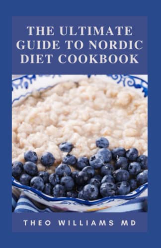 THE ULTIMATE GUIDE TO NORDIC DIET COOKBOOK: Things To Know About Delicious And Nutritional Recipes To Prevent Weight Gain, Live Healthy Lifestyle