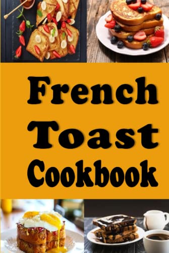 French Toast Cookbook: French Toast Sticks, Breakfast, Casserole and Other Delicious Recipes (Breakfast Recipes)