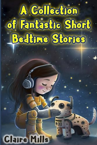 A Collection of Fantastic Short Bedtime Stories: Stories for kids about space, other planets, aliens, artificial intelligence, robots, cloning, portals, and modern technologies