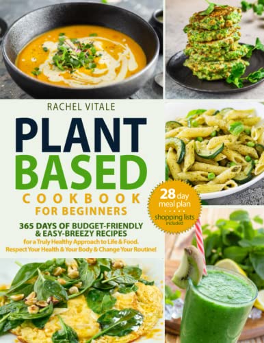 Plant Based Diet for Beginners : 365 Days of Budget-Friendly and Easy-Breezy Recipes for a Truly Healthy Approach to Life and Food. Respect Your Health and Change Your Routine 28-Day Meal Plan