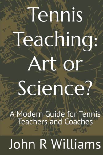 Tennis Teaching: Art or Science?: A Modern Guide for Tennis Teachers and Coaches