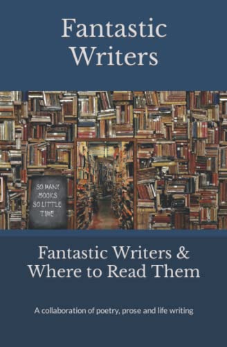 Fantastic Writers and Where to Read Them : A Collaboration of Poetry, Prose and Life Writing