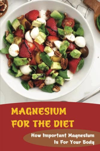 Magnesium For The Diet: How Important Magnesium Is For Your Body