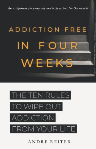 Addiction Free In Four Weeks: The Ten Rules To Wipe Out Addiction From Your Life