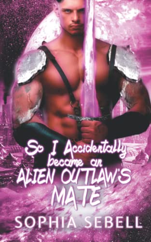 So I Accidentally became an Alien Outlaw's Mate: A Sci-fi Alien Romantic Comedy