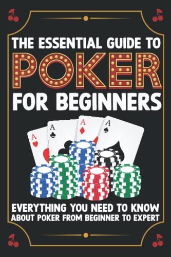 The Essential Guide To Poker For Beginners: Everything You Need To Know About Poker From Beginner To Expert