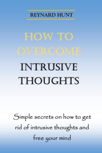 HOW TO OVERCOME INTRUSIVE THOUGHTS: Simple secrets on how to get rid of intrusive thoughts and free your mind