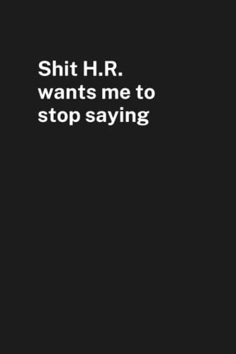 Shit H.R. wants me to stop saying: Notebook With Funny Titles (Inappropriate Gag Gifts)