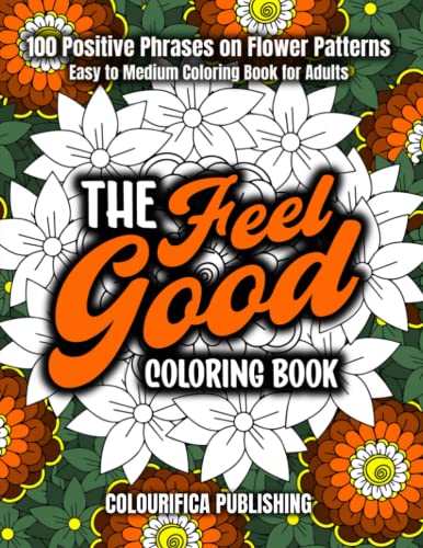 Feel Good Coloring Book 100 Positive Phrases on Flower Patterns : Easy to Medium Coloring Book for Adults