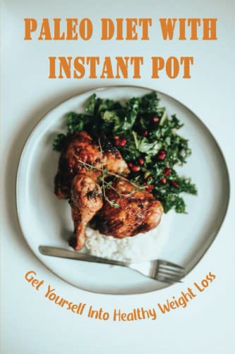 Paleo Diet With Instant Pot: Get Yourself Into Healthy Weight Loss
