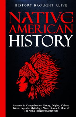 Native American History: Accurate and Comprehensive History, Origins, Culture, Tribes, Legends, Mythology, Wars, Stories and More of the Native Indigenous Americans
