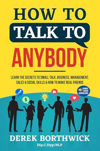 How to Talk to Anybody : Learn the Secrets to Small Talk, Business, Management, Sales and Social Conversations and How to Make Real Friends (Communication Skills) 