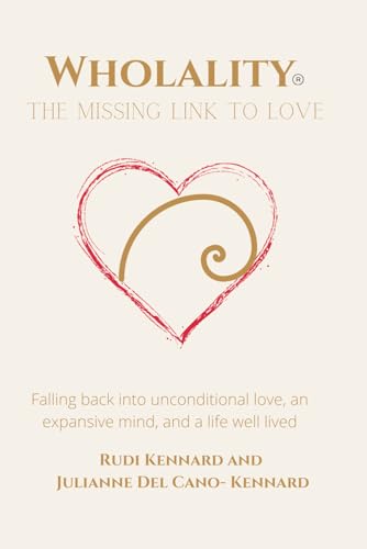 Wholality® The Missing Link to Love: Falling back into unconditional compassion, an expansive mind, and a life well lived