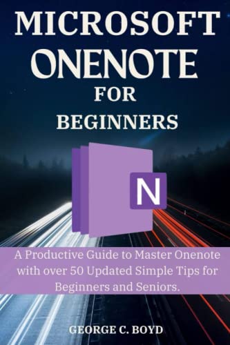 Microsoft Onenote for Beginners: A Productive Guide to Master Onenote with over 50 Updated Simple Tips for Beginners and Seniors