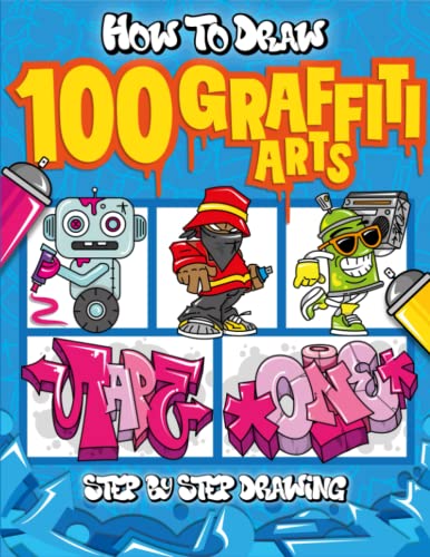 How to Draw 100 Graffiti Arts: Easy Step-by-Step Guide To Teach Kids And Beginners How To Draw Graffiti Letters, Characters, And Fonts.