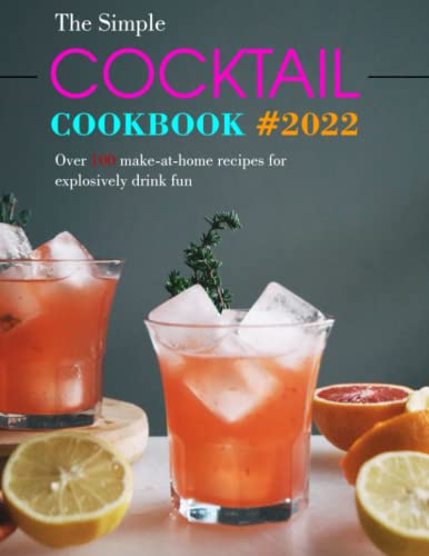 The Simple Cocktail Cookbook #2022: Over 100 make-at-home recipes for explosively drink fun