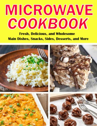 Microwave Recipes Cookbook: Fresh, Delicious, and Wholesome Main Dishes, Snacks, Sides, Desserts, and More