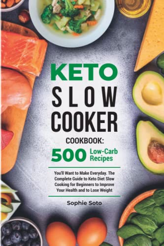 Keto Slow Cooker Cookbook: 500 Low-Carb Recipes You'll Want to Make Everyday. The Complete Guide to Keto Diet Slow Cooking for Beginners to Improve Your Health and to Lose Weight