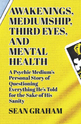 Awakenings, Mediumship, Third Eyes, and Mental Health: A Psychic Medium's Personal Story of Questioning Everything He's Told, for the Sake of His Sanity