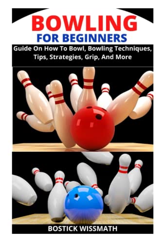 BOWLING FOR BEGINNERS: Guide On How To Bowl, Bowling Techniques, Tips, Strategies, Grip, And More