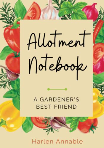 Allotment Notebook: A gardener's best friend. Includes yearly calendar, monthly planner, plants journal and space for personal notes