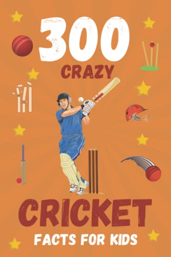 300 Crazy Cricket Facts For Kids: A Fun and Exciting Way For Kids To Learn More About The Game Of Cricket